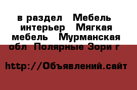  в раздел : Мебель, интерьер » Мягкая мебель . Мурманская обл.,Полярные Зори г.